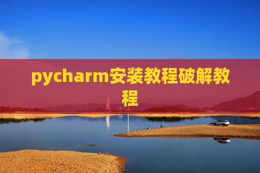 pycharm安装教程破解教程 pycharm安装教程破解教程