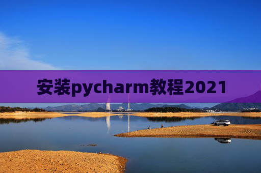 安装pycharm教程2021 安装pycharm教程2021